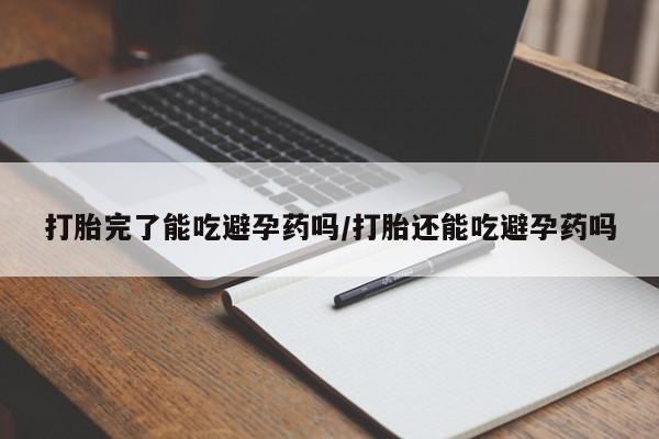 打胎药专卖微信全国包邮打胎完了能吃避孕药吗/打胎还能吃避孕药吗