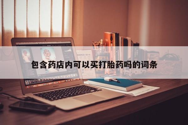 打胎药专卖微信全国包邮包含药店内可以买打胎药吗的词条
