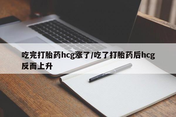 打胎药专卖微信全国包邮吃完打胎药hcg涨了/吃了打胎药后hcg反而上升