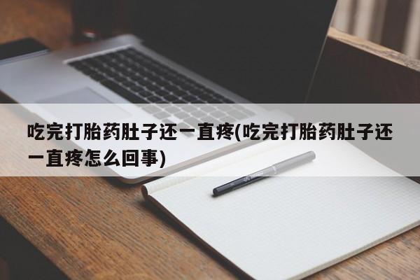 打胎药专卖微信全国包邮吃完打胎药肚子还一直疼(吃完打胎药肚子还一直疼怎么回事)