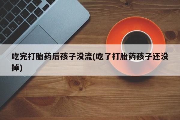 打胎药专卖微信全国包邮吃完打胎药后孩子没流(吃了打胎药孩子还没掉)