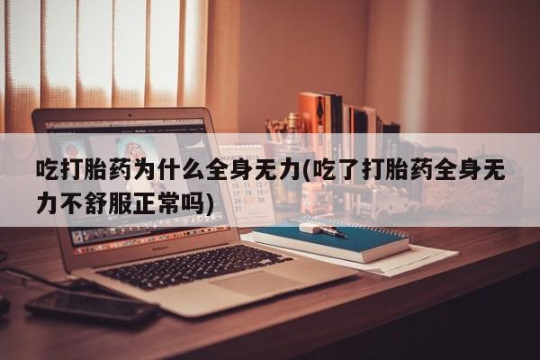 打胎药专卖微信全国包邮吃打胎药为什么全身无力(吃了打胎药全身无力不舒服正常吗)