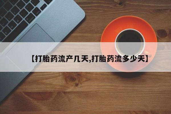 打胎药专卖微信全国包邮【打胎药流产几天,打胎药流多少天】