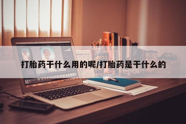 打胎药专卖微信全国包邮打胎药干什么用的呢/打胎药是干什么的
