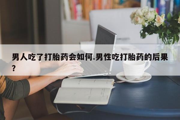 打胎药专卖微信全国包邮男人吃了打胎药会如何.男性吃打胎药的后果？