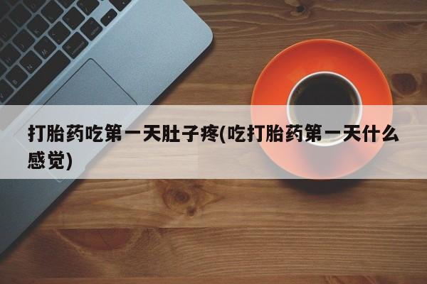 打胎药专卖微信全国包邮打胎药吃第一天肚子疼(吃打胎药第一天什么感觉)