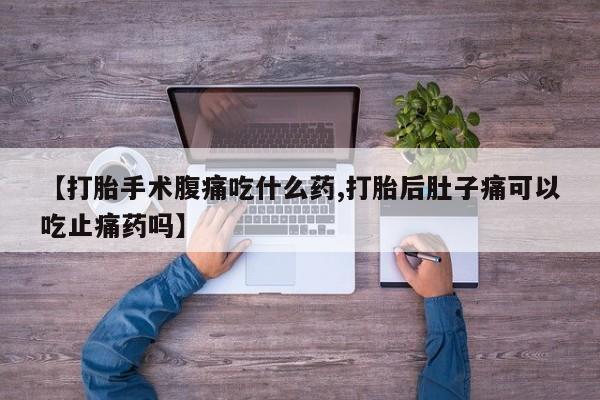 打胎药专卖微信全国包邮【打胎手术腹痛吃什么药,打胎后肚子痛可以吃止痛药吗】