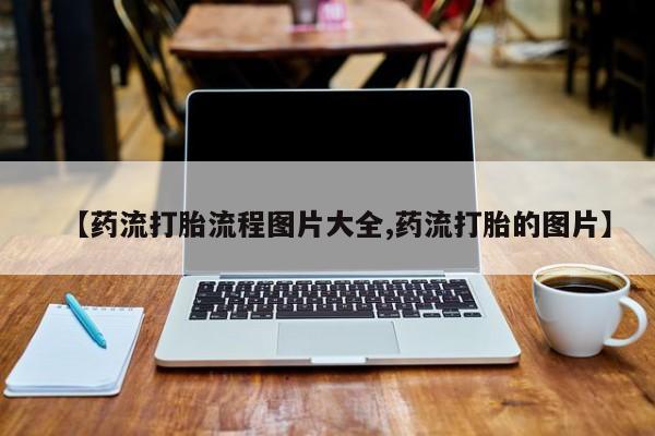打胎药专卖微信全国包邮【药流打胎流程图片大全,药流打胎的图片】