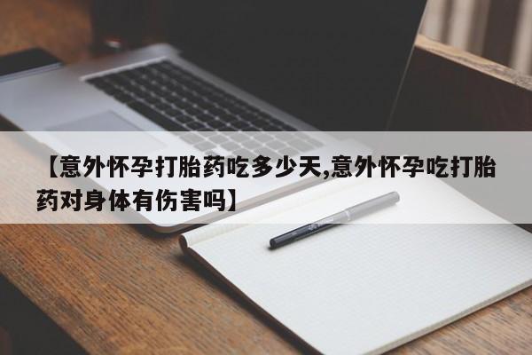 打胎药专卖微信全国包邮【意外怀孕打胎药吃多少天,意外怀孕吃打胎药对身体有伤害吗】