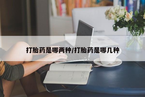 打胎药专卖微信全国包邮打胎药是哪两种/打胎药是哪几种
