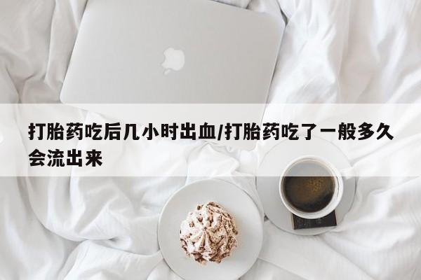 打胎药专卖微信全国包邮打胎药吃后几小时出血/打胎药吃了一般多久会流出来