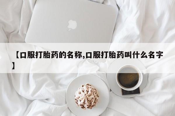打胎药专卖微信全国包邮【口服打胎药的名称,口服打胎药叫什么名字】