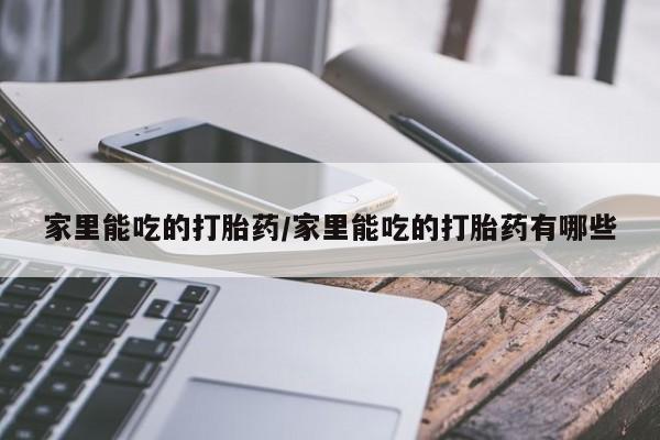 打胎药专卖微信全国包邮家里能吃的打胎药/家里能吃的打胎药有哪些