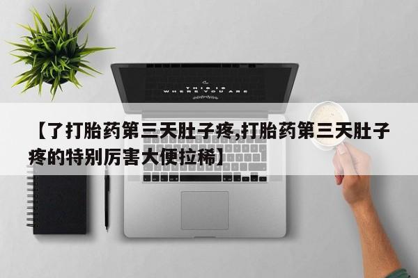 打胎药专卖微信全国包邮【了打胎药第三天肚子疼,打胎药第三天肚子疼的特别厉害大便拉稀】