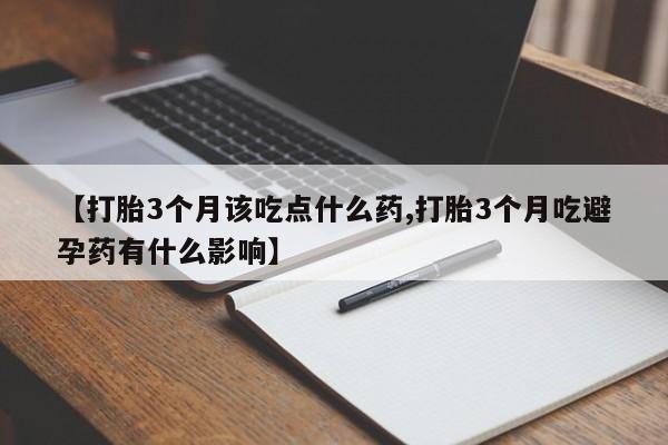 打胎药专卖微信全国包邮【打胎3个月该吃点什么药,打胎3个月吃避孕药有什么影响】