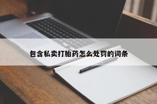 打胎药专卖微信全国包邮包含私卖打胎药怎么处罚的词条