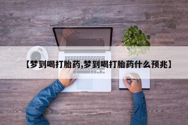 打胎药专卖微信全国包邮【梦到喝打胎药,梦到喝打胎药什么预兆】