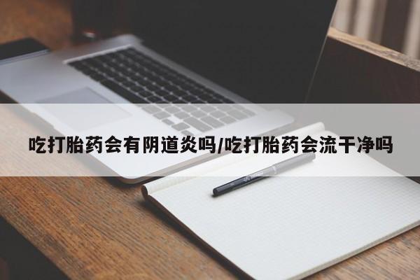 打胎药专卖微信全国包邮吃打胎药会有阴道炎吗/吃打胎药会流干净吗