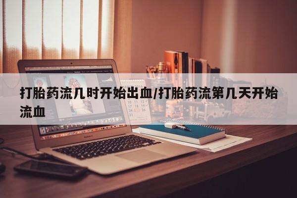 打胎药专卖微信全国包邮打胎药流几时开始出血/打胎药流第几天开始流血