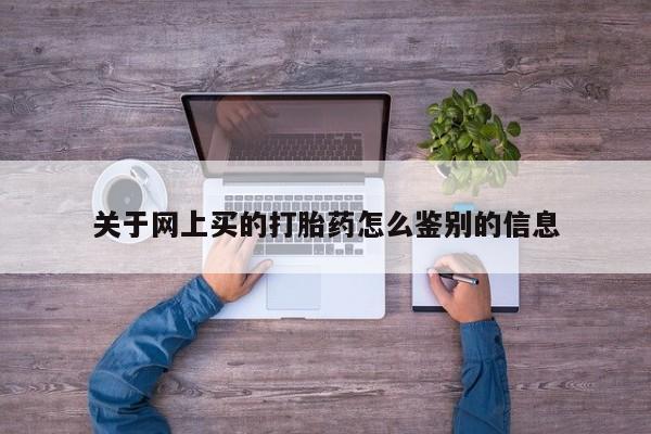 打胎药专卖微信全国包邮关于网上买的打胎药怎么鉴别的信息