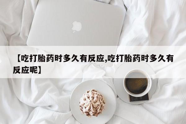 打胎药专卖微信全国包邮【吃打胎药时多久有反应,吃打胎药时多久有反应呢】