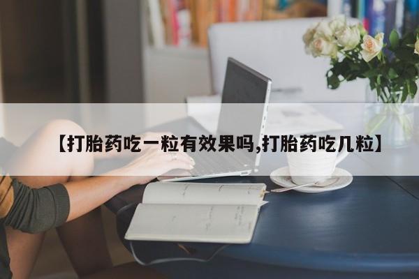 打胎药专卖微信全国包邮【打胎药吃一粒有效果吗,打胎药吃几粒】