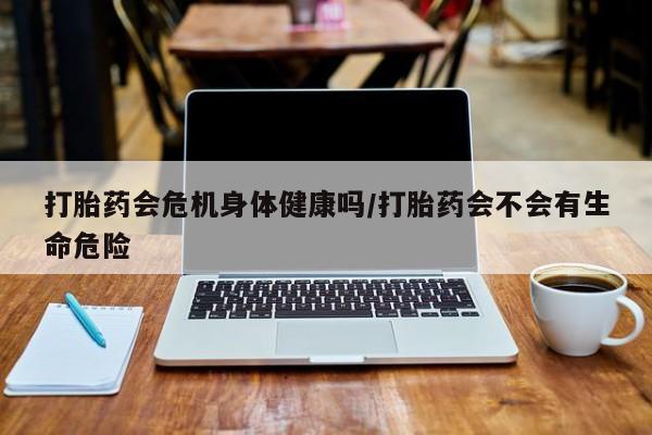 打胎药专卖微信全国包邮打胎药会危机身体健康吗/打胎药会不会有生命危险