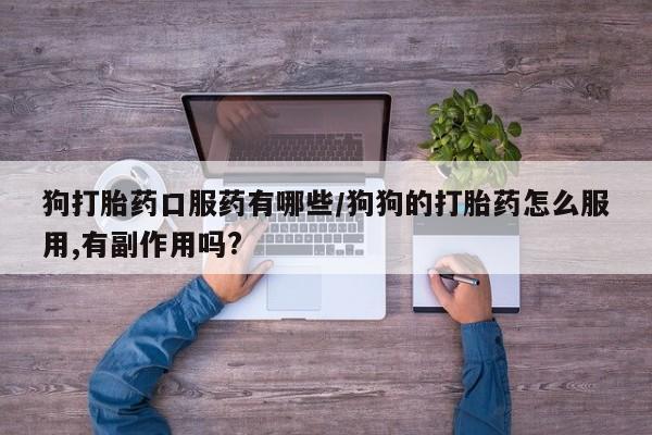 打胎药专卖微信全国包邮狗打胎药口服药有哪些/狗狗的打胎药怎么服用,有副作用吗?