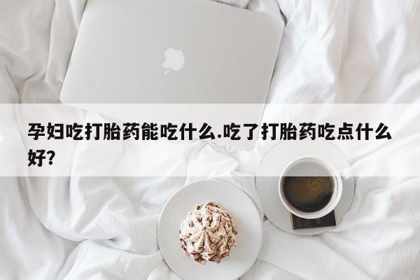 打胎药专卖微信全国包邮孕妇吃打胎药能吃什么.吃了打胎药吃点什么好？
