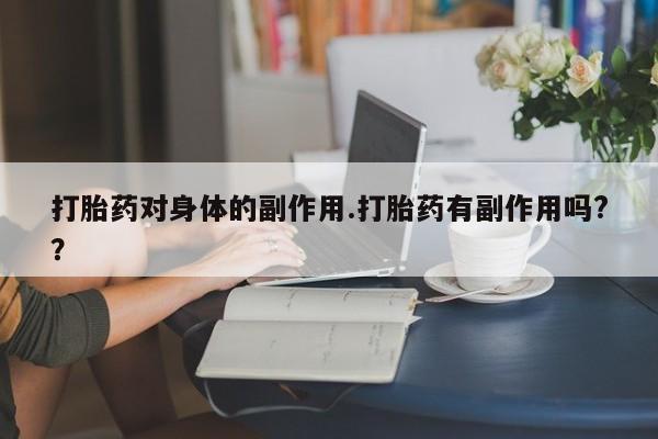打胎药专卖微信全国包邮打胎药对身体的副作用.打胎药有副作用吗?？