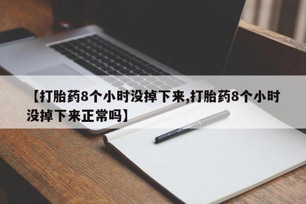 打胎药专卖微信全国包邮【打胎药8个小时没掉下来,打胎药8个小时没掉下来正常吗】