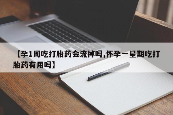 打胎药专卖微信全国包邮【孕1周吃打胎药会流掉吗,怀孕一星期吃打胎药有用吗】