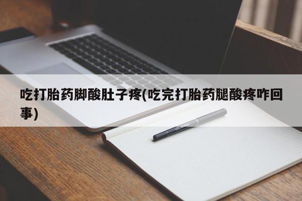 打胎药专卖微信全国包邮吃打胎药脚酸肚子疼(吃完打胎药腿酸疼咋回事)