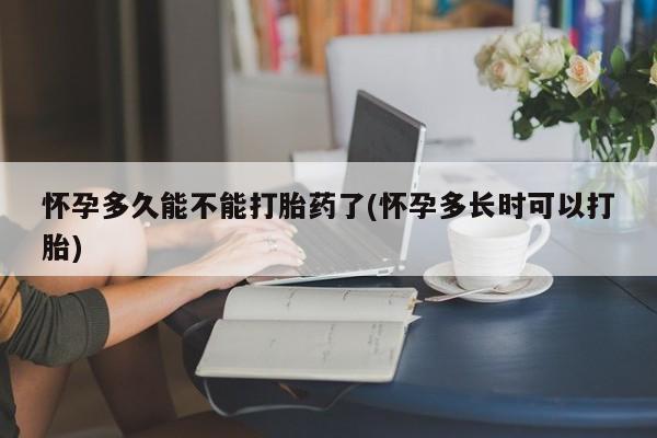 打胎药专卖微信全国包邮怀孕多久能不能打胎药了(怀孕多长时可以打胎)
