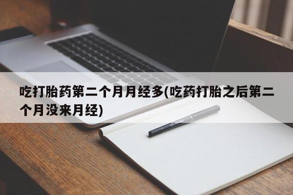 打胎药专卖微信全国包邮吃打胎药第二个月月经多(吃药打胎之后第二个月没来月经)