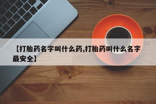 打胎药专卖微信全国包邮【打胎药名字叫什么药,打胎药叫什么名字 最安全】