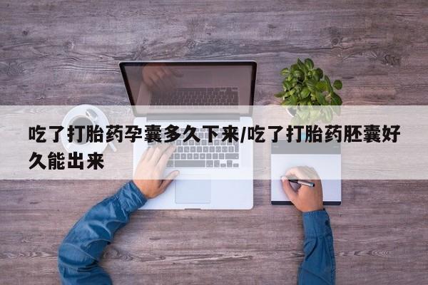 打胎药专卖微信全国包邮吃了打胎药孕囊多久下来/吃了打胎药胚囊好久能出来