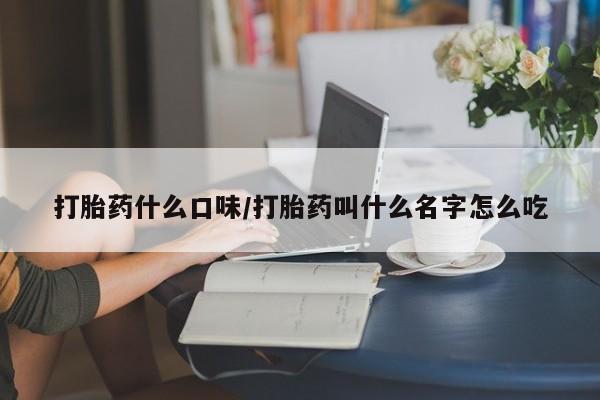 打胎药专卖微信全国包邮打胎药什么口味/打胎药叫什么名字怎么吃