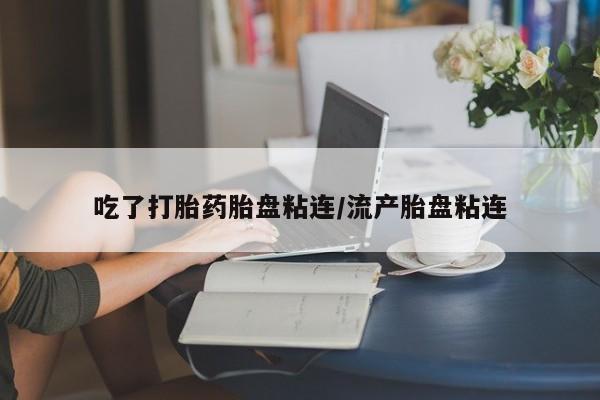 打胎药专卖微信全国包邮吃了打胎药胎盘粘连/流产胎盘粘连