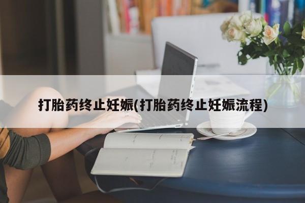 打胎药专卖微信全国包邮打胎药终止妊娠(打胎药终止妊娠流程)