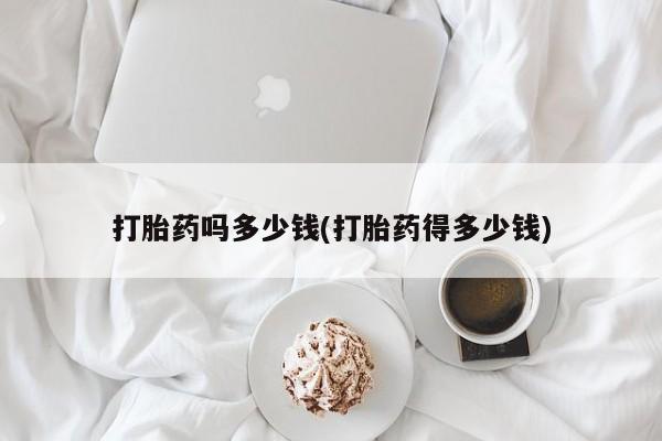 打胎药专卖微信全国包邮打胎药吗多少钱(打胎药得多少钱)