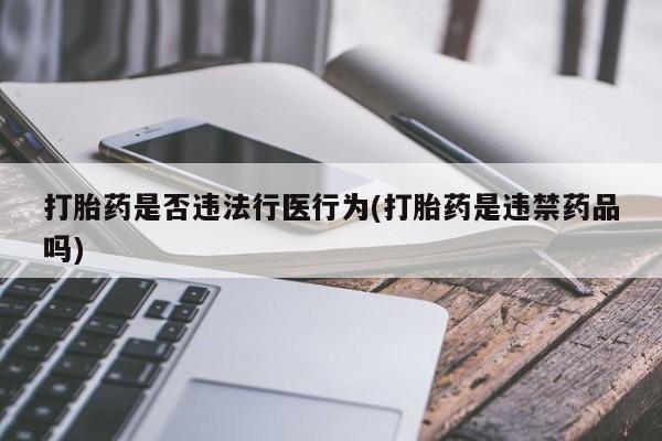 打胎药专卖微信全国包邮打胎药是否违法行医行为(打胎药是违禁药品吗)