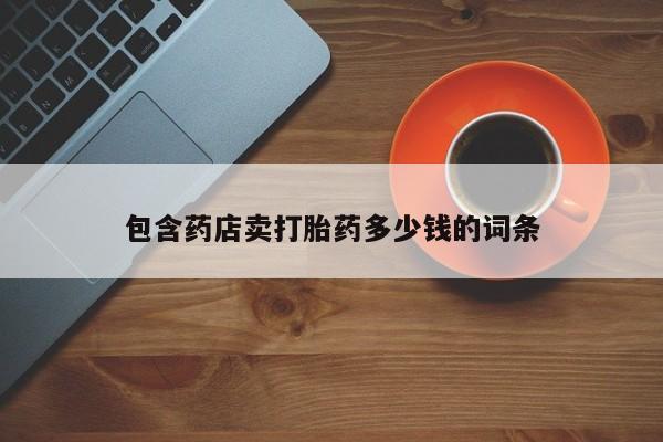 打胎药专卖微信全国包邮包含药店卖打胎药多少钱的词条