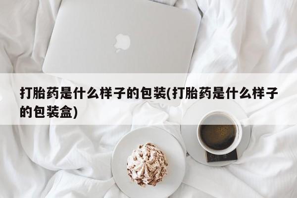 打胎药专卖微信全国包邮打胎药是什么样子的包装(打胎药是什么样子的包装盒)