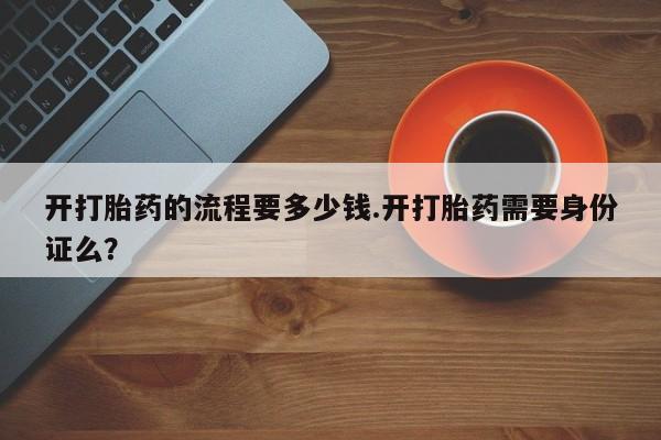 打胎药专卖微信全国包邮开打胎药的流程要多少钱.开打胎药需要身份证么？