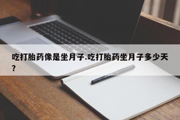 打胎药专卖微信全国包邮吃打胎药像是坐月子.吃打胎药坐月子多少天？