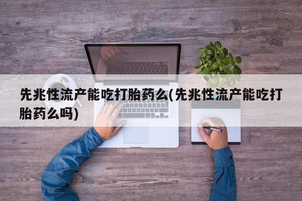 打胎药专卖微信全国包邮先兆性流产能吃打胎药么(先兆性流产能吃打胎药么吗)