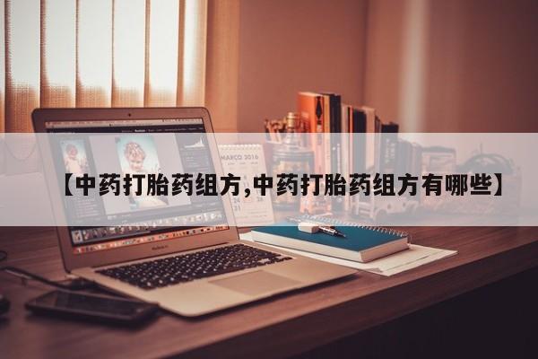 打胎药专卖微信全国包邮【中药打胎药组方,中药打胎药组方有哪些】