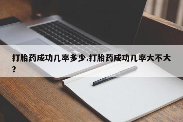打胎药专卖微信全国包邮打胎药成功几率多少.打胎药成功几率大不大？