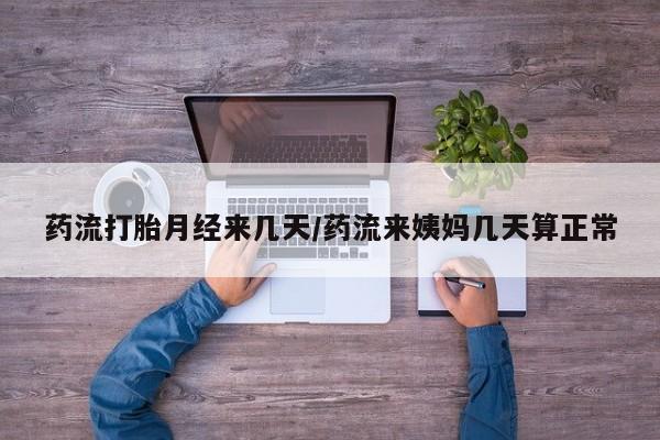 打胎药专卖微信全国包邮药流打胎月经来几天/药流来姨妈几天算正常